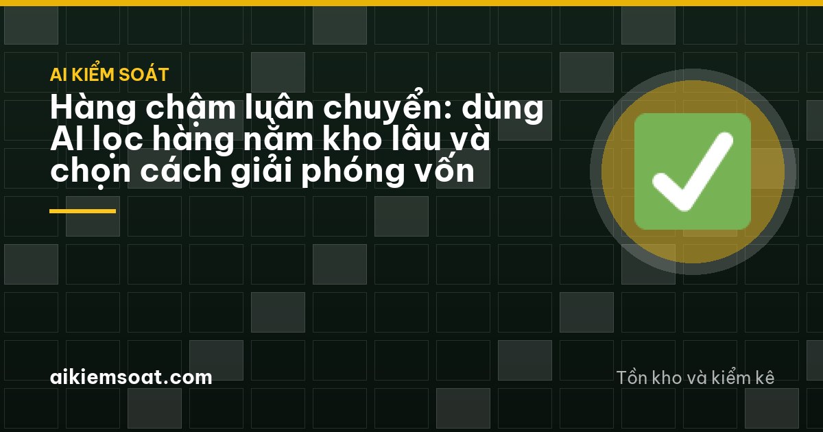 Hàng chậm luân chuyển: dùng AI lọc hàng nằm kho lâu và chọn cách giải phóng vốn